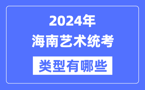 2024年海南藝術統(tǒng)考類型有哪些,海南藝考分哪幾類？