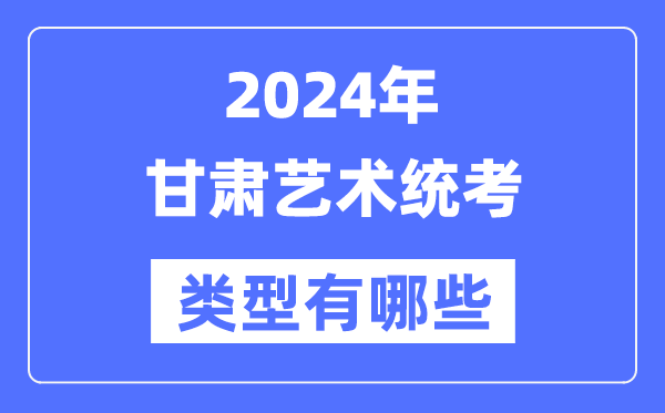 2024年甘肅藝術統(tǒng)考類型有哪些,甘肅藝考分哪幾類？