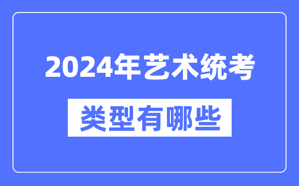 2024年藝術(shù)統(tǒng)考類型有哪些,藝考分哪幾類？