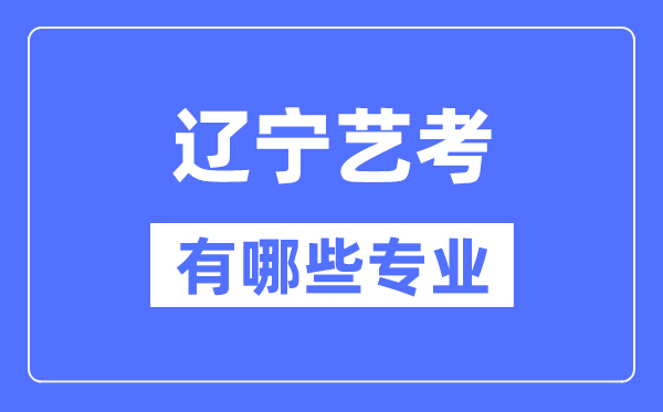 遼寧藝考有哪些專業(yè),遼寧藝術(shù)統(tǒng)考選什么專業(yè)？