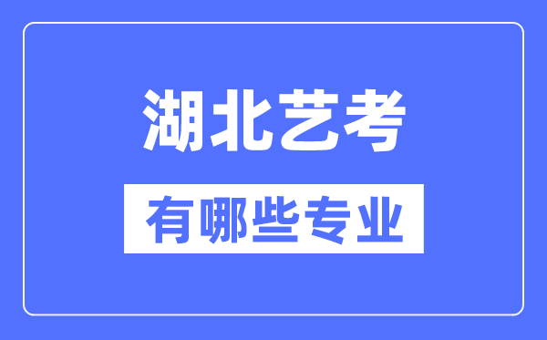 湖北藝考有哪些專業,湖北藝術統考選什么專業？