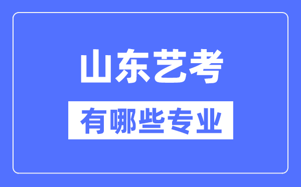 山東藝考有哪些專業,山東藝術統考選什么專業？