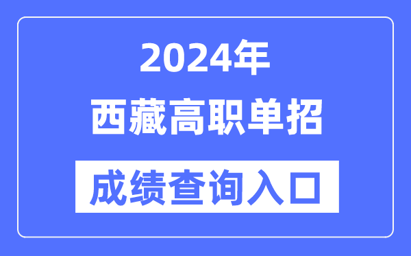 2024年西藏單招成績查詢入口網址（http://zsks.edu.xizang.gov.cn/）