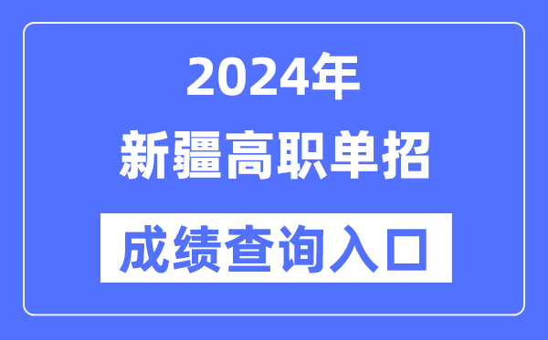 2024年新疆單招成績查詢?nèi)肟诰W(wǎng)址（https://www.xjzk.gov.cn/）