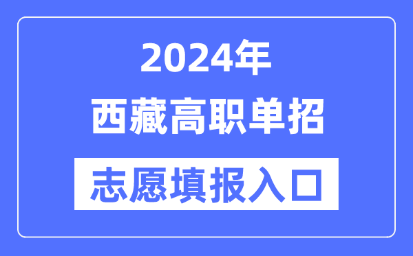 2024年西藏高職單招志愿填報(bào)入口（http://zsks.edu.xizang.gov.cn/）