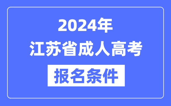 2024年江蘇省成人高考報名條件,江蘇成考報名要求是什么？