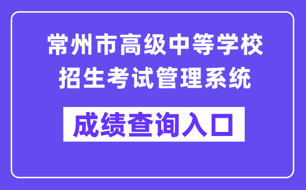 常州市高級中等學校招生考試管理系統成績查詢入口（http://czksyzkbm.czerc.com:8081）