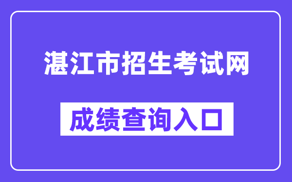 湛江市招生考試網中考成績查詢入口（http://zk.jyj.zhanjiang.gov.cn/）