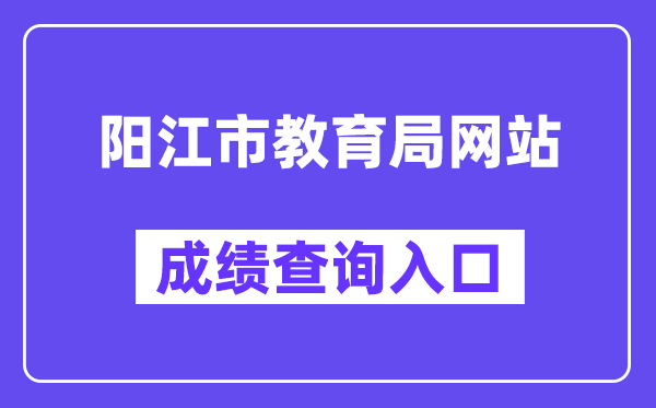 陽江市教育局網(wǎng)站成績查詢?nèi)肟冢╤ttp://www.yangjiang.gov.cn/yjjyj/gkmlpt/index）