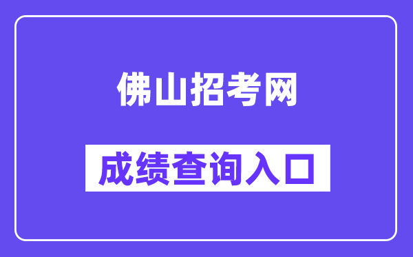 佛山招考網(wǎng)中考成績查詢?nèi)肟冢╤ttps://exam.edu.foshan.gov.cn/）