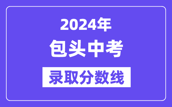 2024年包頭中考錄取分數(shù)線一覽表（含歷年分數(shù)線）