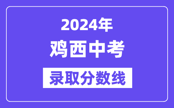 2024年雞西中考各高中錄取分?jǐn)?shù)線一覽表（含歷年分?jǐn)?shù)線）