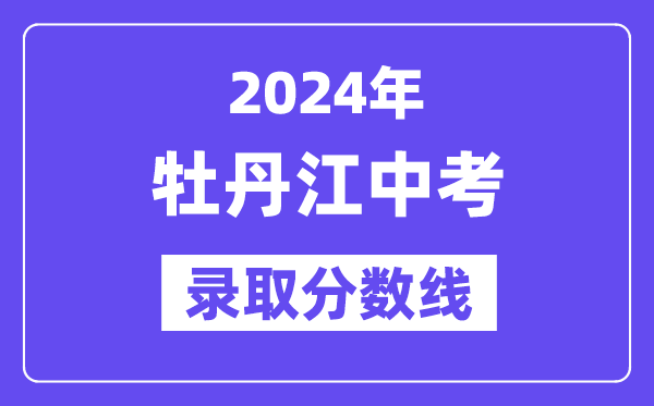 2024年牡丹江中考各高中錄取分?jǐn)?shù)線(xiàn)一覽表（含歷年分?jǐn)?shù)線(xiàn)）
