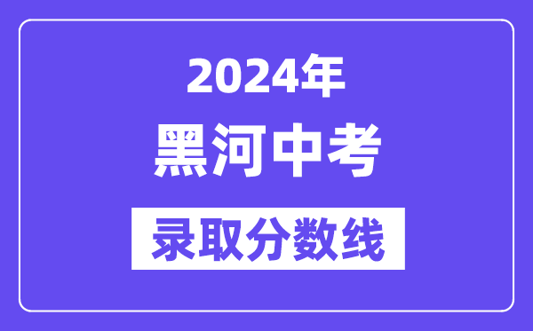 2024年黑河中考各高中錄取分?jǐn)?shù)線一覽表（含歷年分?jǐn)?shù)線）