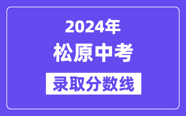 2024年松原中考錄取分數(shù)線一覽表（含歷年分數(shù)線）