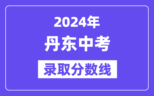 2024年丹東中考各高中錄取分數線一覽表（含歷年分數線）