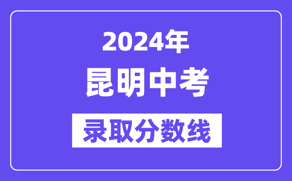 2024年昆明中考錄取分數線一覽表（含歷年分數線） 