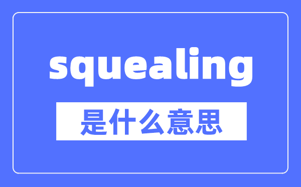 squealing是什么意思,squealing怎么讀,中文翻譯是什么