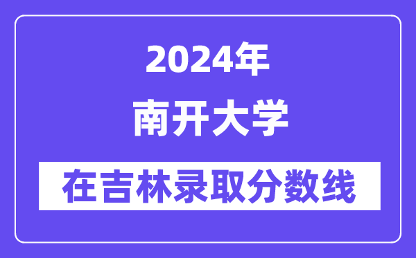南開大學(xué)2024年在吉林錄取分?jǐn)?shù)線一覽表（2025年參考）