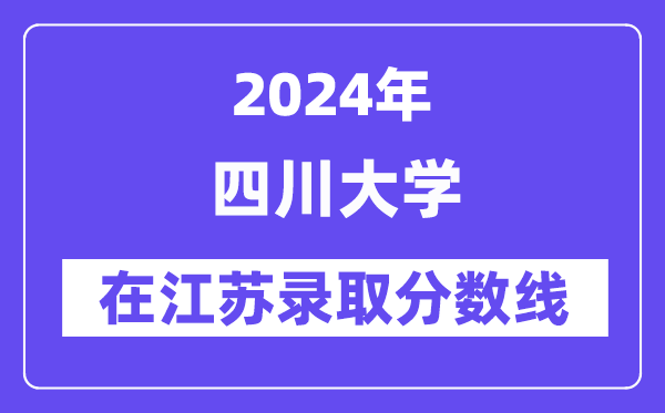 四川大學(xué)2024年在江蘇錄取分?jǐn)?shù)線一覽表（2025年參考）