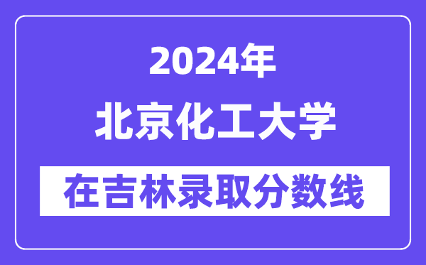 北京化工大學(xué)2024年在吉林錄取分數(shù)線一覽表（2025年參考）