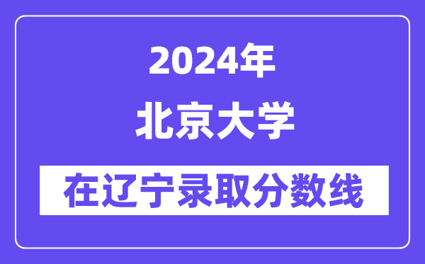 北京大學2024年在遼寧錄取分數(shù)線一覽表（2025年參考）
