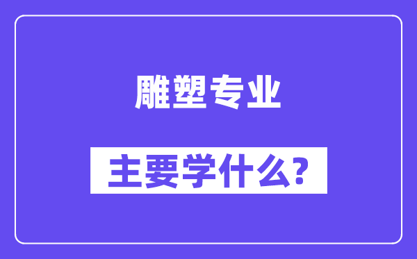 雕塑專業主要學什么？附雕塑專業課程目錄