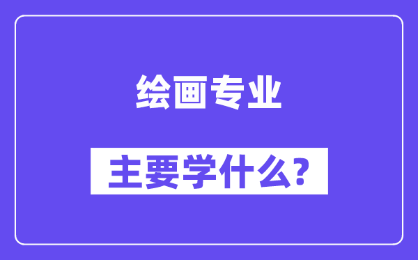 繪畫專業主要學什么？附繪畫專業課程目錄