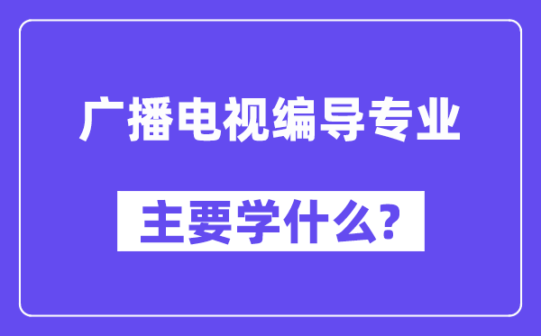 廣播電視編導(dǎo)專業(yè)主要學(xué)什么？附廣播電視編導(dǎo)專業(yè)課程目錄