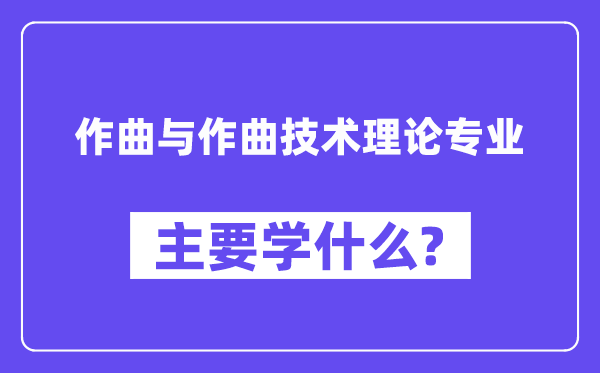 作曲與作曲技術理論專業主要學什么？附作曲與作曲技術理論專業課程目錄