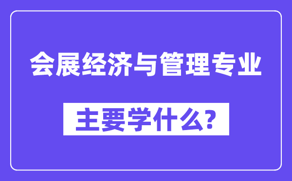 會展經濟與管理專業主要學什么？附會展經濟與管理專業課程目錄