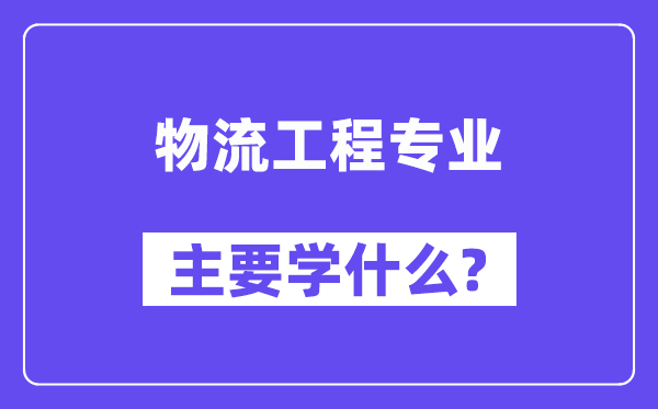 物流工程專業(yè)主要學(xué)什么？附物流工程專業(yè)課程目錄