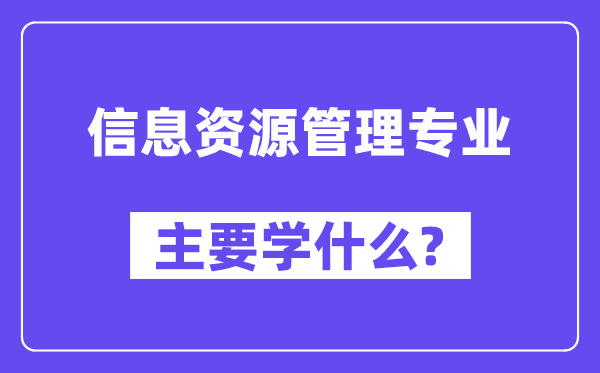 信息資源管理專業主要學什么？附信息資源管理專業課程目錄