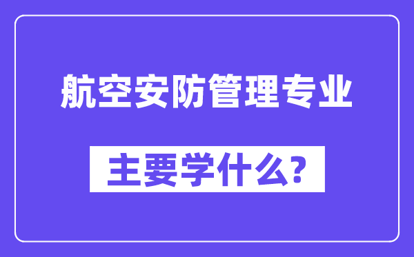 航空安防管理專業(yè)主要學什么？附航空安防管理專業(yè)課程目錄