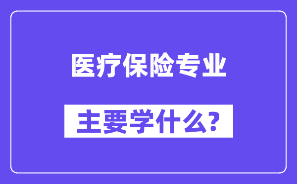醫(yī)療保險(xiǎn)專業(yè)主要學(xué)什么？附醫(yī)療保險(xiǎn)專業(yè)課程目錄
