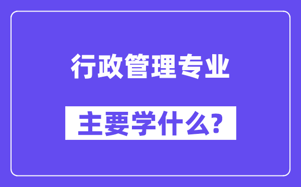 行政管理專業主要學什么？附行政管理專業課程目錄