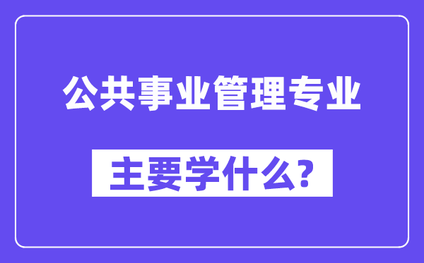 公共事業管理專業主要學什么？附公共事業管理專業課程目錄
