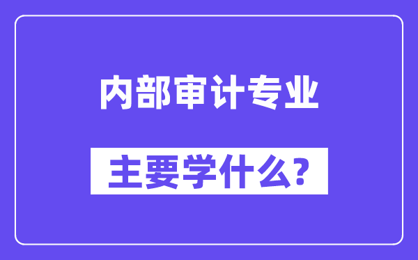 內(nèi)部審計(jì)專業(yè)主要學(xué)什么？附內(nèi)部審計(jì)專業(yè)課程目錄