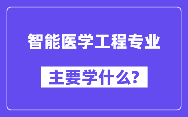 智能醫(yī)學(xué)工程專業(yè)主要學(xué)什么？附智能醫(yī)學(xué)工程專業(yè)課程目錄
