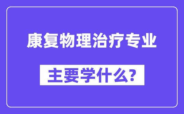 康復(fù)物理治療專業(yè)主要學(xué)什么？附康復(fù)物理治療專業(yè)課程目錄