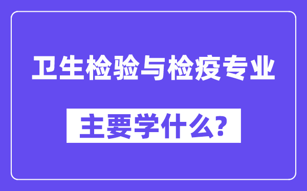衛生檢驗與檢疫專業主要學什么？附衛生檢驗與檢疫專業課程目錄