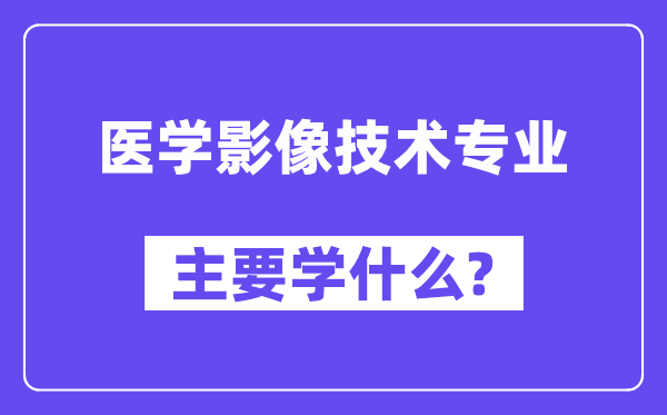 醫學影像技術專業主要學什么？附醫學影像技術專業課程目錄