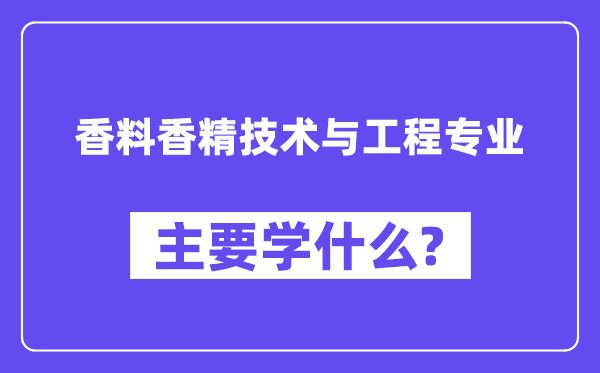香料香精技術(shù)與工程專業(yè)主要學什么？附香料香精技術(shù)與工程專業(yè)課程目錄