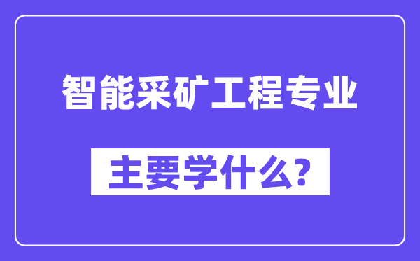 智能采礦工程專業主要學什么？附智能采礦工程專業課程目錄