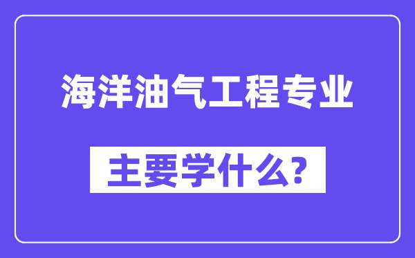 海洋油氣工程專業主要學什么？附海洋油氣工程專業課程目錄