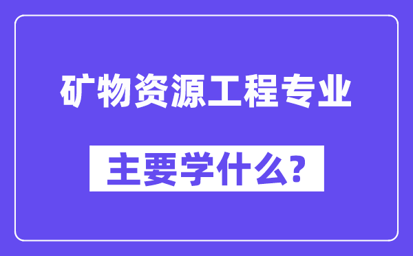 礦物資源工程專業主要學什么？附礦物資源工程專業課程目錄