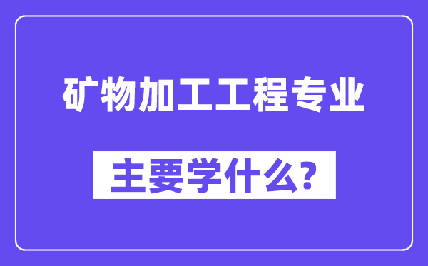 礦物加工工程專業(yè)主要學(xué)什么？附礦物加工工程專業(yè)課程目錄