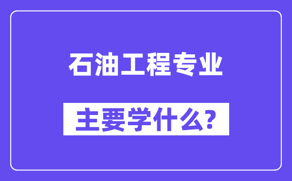 石油工程專業主要學什么？附石油工程專業課程目錄