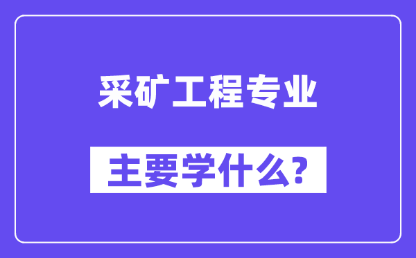 采礦工程專業(yè)主要學(xué)什么？附采礦工程專業(yè)課程目錄