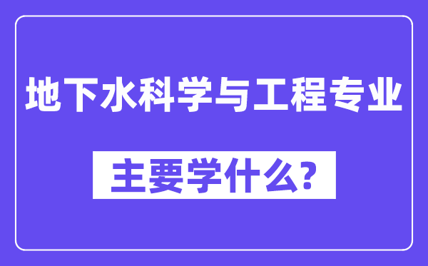 地下水科學(xué)與工程專(zhuān)業(yè)主要學(xué)什么？附地下水科學(xué)與工程專(zhuān)業(yè)課程目錄